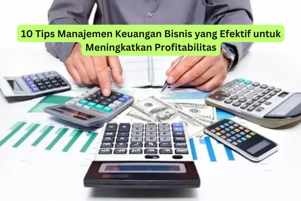 10 Tips Manajemen Keuangan Bisnis yang Efektif untuk Meningkatkan Profitabilitas