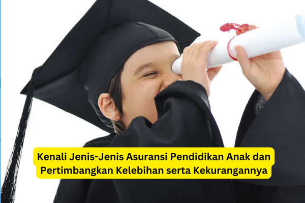 Kenali Jenis-Jenis Asuransi Pendidikan Anak dan Pertimbangkan Kelebihan serta Kekurangannya