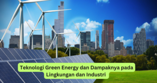 Teknologi Green Energy dan Dampaknya pada Lingkungan dan Industri