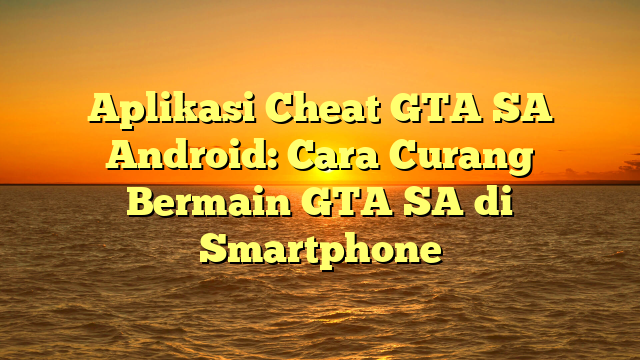 Aplikasi Cheat GTA SA Android: Cara Curang Bermain GTA SA di Smartphone