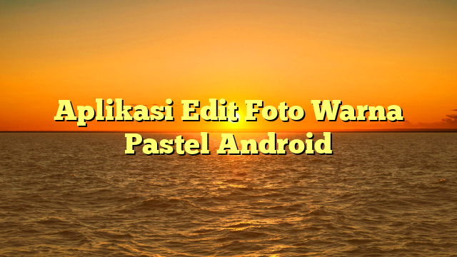 Aplikasi Edit Foto Warna Pastel Android