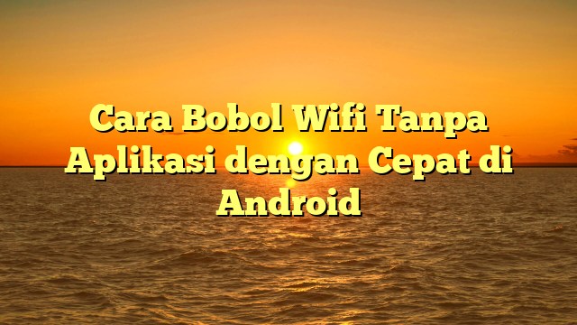 Cara Bobol Wifi Tanpa Aplikasi dengan Cepat di Android