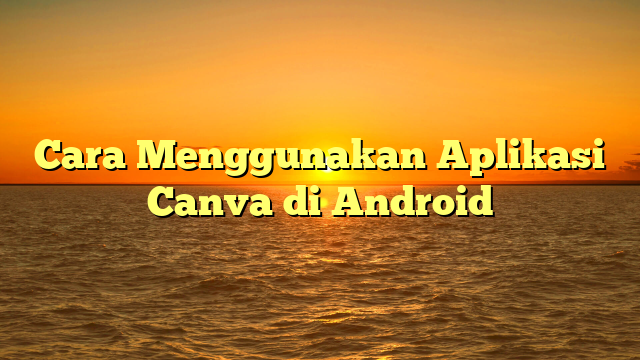 Cara Menggunakan Aplikasi Canva di Android