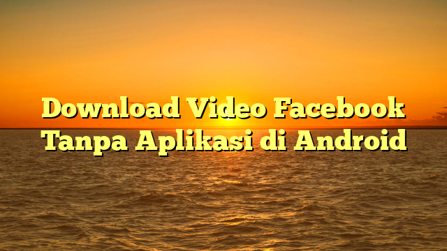 Download Video Facebook Tanpa Aplikasi di Android
